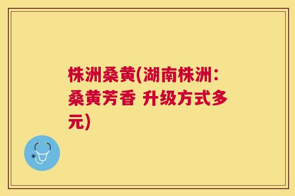株洲桑黄(湖南株洲:桑黄芳香 升级方式多元) 株洲桑黄(湖南株洲:桑黄芳香 升级方式多元)