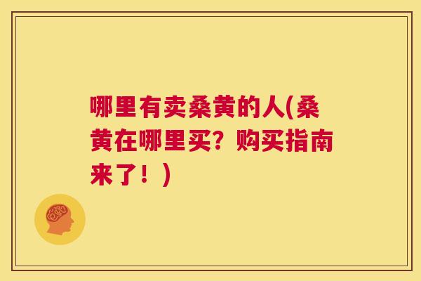 哪里有卖桑黄的人(桑黄在哪里买?购买指南来了!) 哪里有卖桑黄的人(桑黄在哪里买?购买指南来了!)