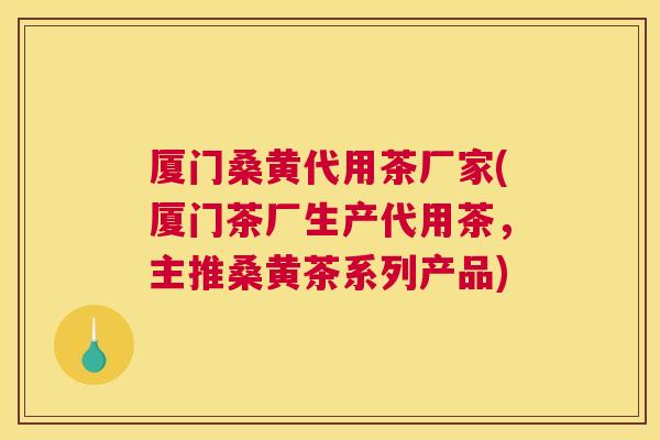 厦门桑黄代用茶厂家(厦门茶厂生产代用茶,主推桑黄茶系列产品) 厦门桑黄代用茶厂家(厦门茶厂生产代用茶,主推桑黄茶系列产品)