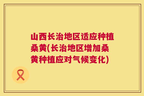 山西长地区适应种植桑黄(长地区增加桑黄种植应对气候变化) 山西长地区适应种植桑黄(长地区增加桑黄种植应对气候变化)