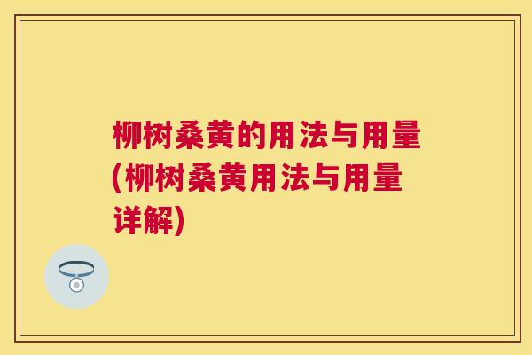 柳树桑黄的用法与用量(柳树桑黄用法与用量详解)