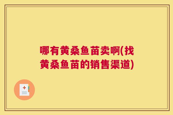 哪有黄桑鱼苗卖啊(找黄桑鱼苗的销售渠道) 哪有黄桑鱼苗卖啊(找黄桑鱼苗的销售渠道)