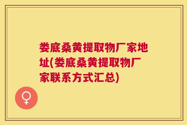 娄底桑黄提取物厂家地址(娄底桑黄提取物厂家联系方式汇总) 娄底桑黄提取物厂家地址(娄底桑黄提取物厂家联系方式汇总)