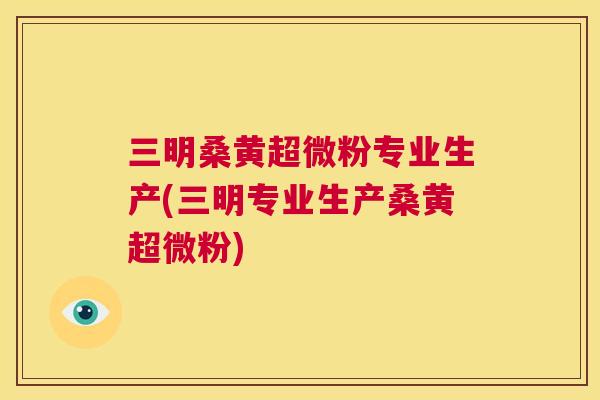 三明桑黄超微粉专业生产(三明专业生产桑黄超微粉) 三明桑黄超微粉专业生产(三明专业生产桑黄超微粉)