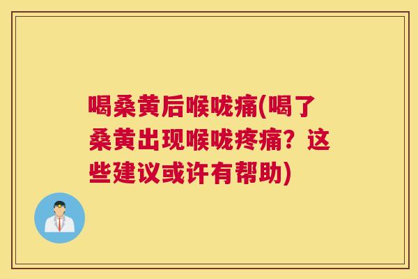 喝桑黄后喉咙痛(喝了桑黄出现喉咙？这些建议或许有帮助)