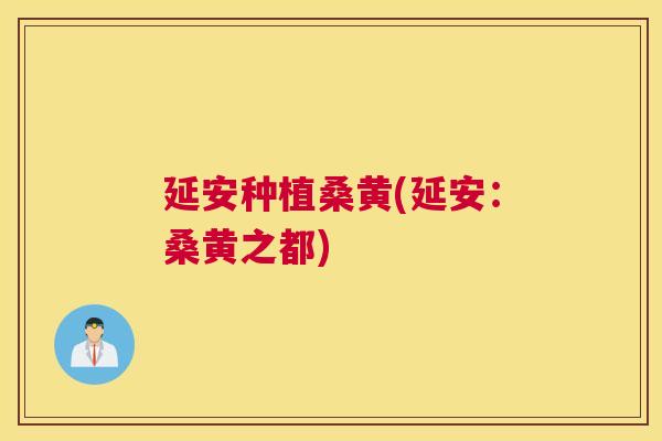 延安种植桑黄(延安:桑黄之都) 延安种植桑黄(延安:桑黄之都)