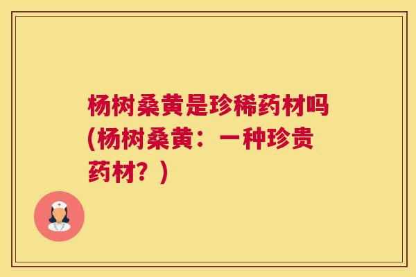 杨树桑黄是珍稀药材吗(杨树桑黄:一种珍贵药材?) 杨树桑黄是珍稀药材吗(杨树桑黄:一种珍贵药材?)