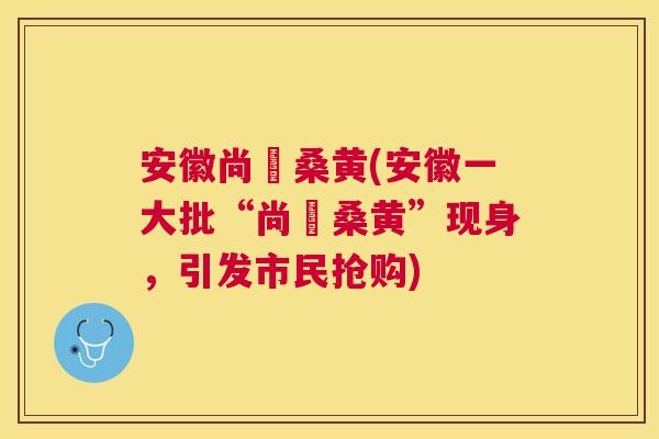 安徽尚瑱桑黄(安徽一大批“尚瑱桑黄”现身,引发市民抢购) 安徽尚瑱桑黄(安徽一大批“尚瑱桑黄”现身,引发市民抢购)