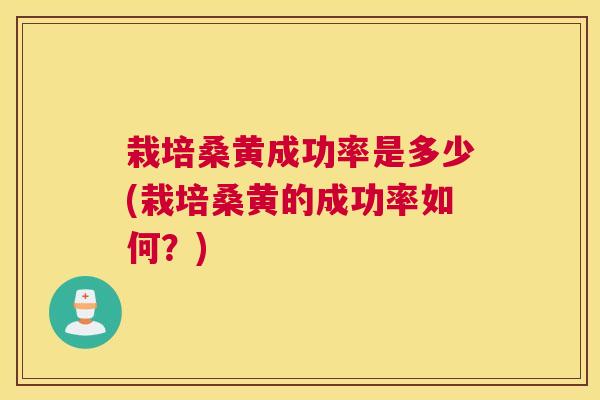 栽培桑黄成功率是多少(栽培桑黄的成功率如何?) 栽培桑黄成功率是多少(栽培桑黄的成功率如何?)
