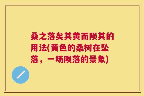 桑之落矣其黄而陨其的用法(黄色的桑树在坠落,一场陨落的景象) 桑之落矣其黄而陨其的用法(黄色的桑树在坠落,一场陨落的景象)