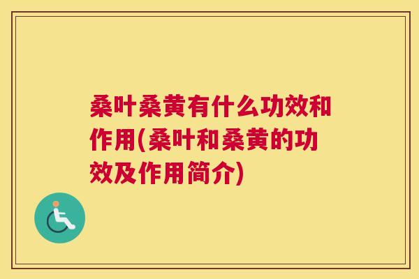 桑叶桑黄有什么功效和作用(桑叶和桑黄的功效及作用简介) 桑叶桑黄有什么功效和作用(桑叶和桑黄的功效及作用简介)