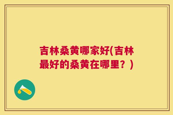 吉林桑黄哪家好(吉林好的桑黄在哪里?) 吉林桑黄哪家好(吉林好的桑黄在哪里?)