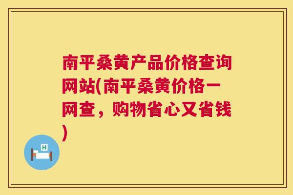 南平桑黄产品价格查询网站(南平桑黄价格一网查,购物省心又省钱) 南平桑黄产品价格查询网站(南平桑黄价格一网查,购物省心又省钱)