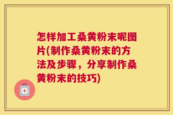 怎样加工桑黄粉末呢图片(制作桑黄粉末的方法及步骤,分享制作桑黄粉末的技巧) 怎样加工桑黄粉末呢图片(制作桑黄粉末的方法及步骤,分享制作桑黄粉末的技巧)