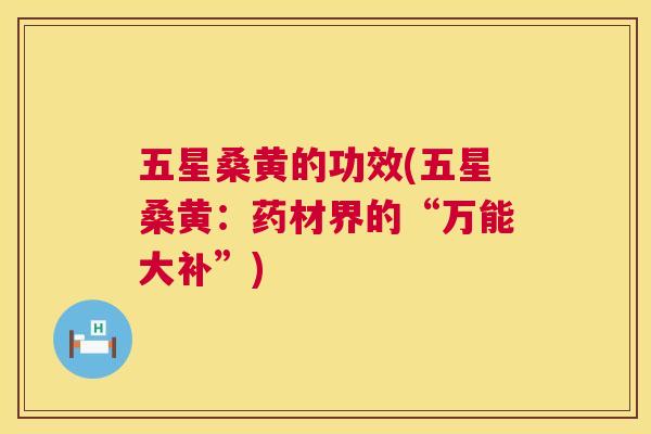 五星桑黄的功效(五星桑黄:药材界的“万能大补”) 五星桑黄的功效(五星桑黄:药材界的“万能大补”)