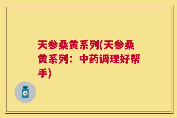 天参桑黄系列(天参桑黄系列：调理好帮手)