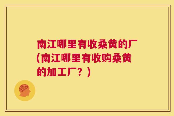 南江哪里有收桑黄的厂(南江哪里有收购桑黄的加工厂?) 南江哪里有收桑黄的厂(南江哪里有收购桑黄的加工厂?)