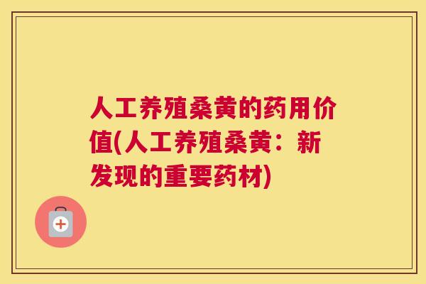 人工养殖桑黄的药用价值(人工养殖桑黄:新发现的重要药材) 人工养殖桑黄的药用价值(人工养殖桑黄:新发现的重要药材)