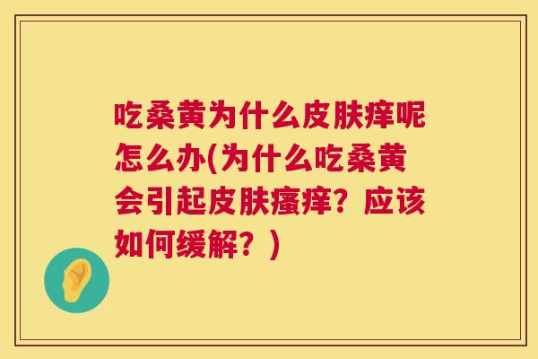 吃桑黄为什么痒呢怎么办(为什么吃桑黄会引起?应该如何缓解?) 吃桑黄为什么痒呢怎么办(为什么吃桑黄会引起?应该如何缓解?)