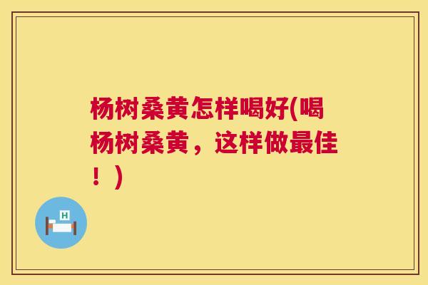 杨树桑黄怎样喝好(喝杨树桑黄,这样做佳!) 杨树桑黄怎样喝好(喝杨树桑黄,这样做佳!)