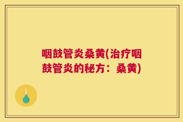 咽鼓管炎桑黄(咽鼓管炎的秘方:桑黄) 咽鼓管炎桑黄(咽鼓管炎的秘方:桑黄)