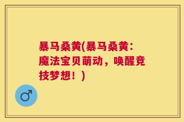 暴马桑黄(暴马桑黄:魔法宝贝萌动,唤醒竞技梦想!) 暴马桑黄(暴马桑黄:魔法宝贝萌动,唤醒竞技梦想!)