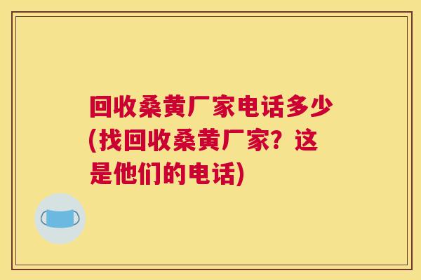 回收桑黄厂家电话多少(找回收桑黄厂家?这是他们的电话) 回收桑黄厂家电话多少(找回收桑黄厂家?这是他们的电话)