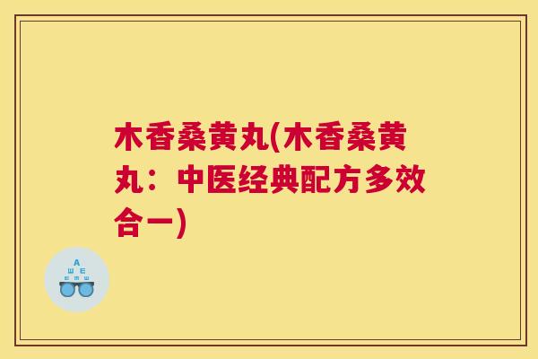 木香桑黄丸(木香桑黄丸:中医经典配方多效合一) 木香桑黄丸(木香桑黄丸:中医经典配方多效合一)