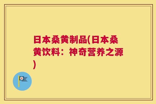 日本桑黄制品(日本桑黄饮料:神奇营养之源) 日本桑黄制品(日本桑黄饮料:神奇营养之源)