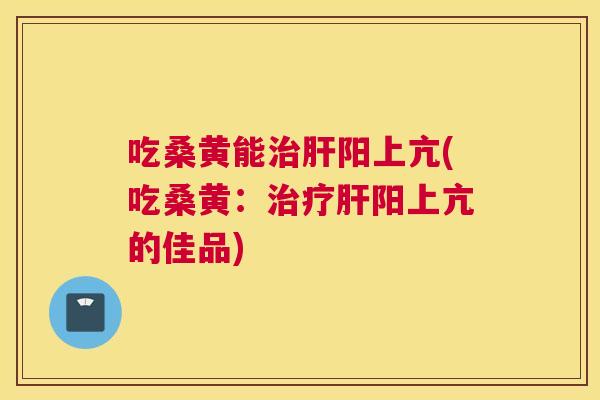 吃桑黄能阳上亢(吃桑黄:阳上亢的佳品) 吃桑黄能阳上亢(吃桑黄:阳上亢的佳品)
