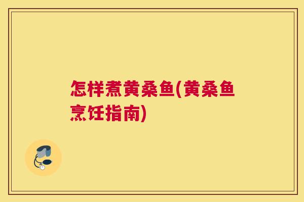 怎样煮黄桑鱼(黄桑鱼烹饪指南) 怎样煮黄桑鱼(黄桑鱼烹饪指南)