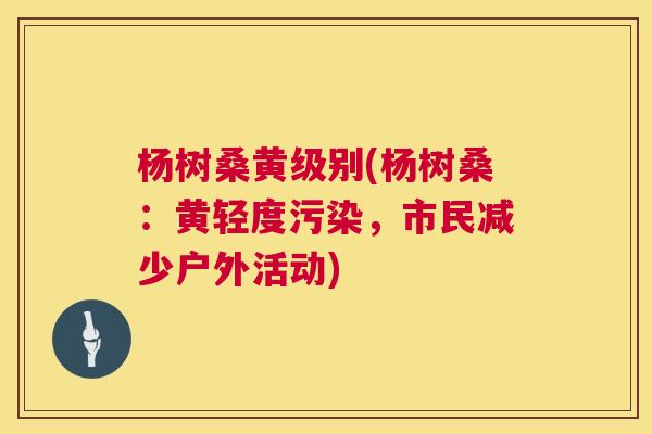 杨树桑黄级别(杨树桑:黄轻度污染,市民减少户外活动) 杨树桑黄级别(杨树桑:黄轻度污染,市民减少户外活动)