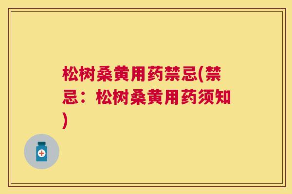 松树桑黄用药禁忌(禁忌:松树桑黄用药须知) 松树桑黄用药禁忌(禁忌:松树桑黄用药须知)