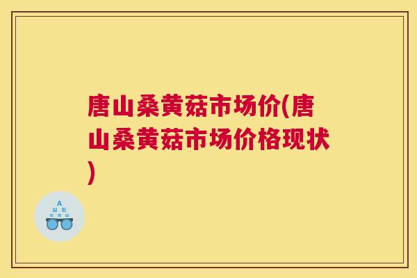 唐山桑黄菇市场价(唐山桑黄菇市场价格现状) 唐山桑黄菇市场价(唐山桑黄菇市场价格现状)