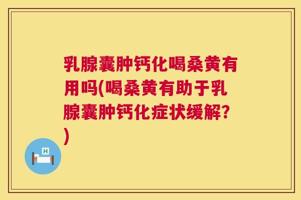 乳腺囊肿钙化喝桑黄有用吗(喝桑黄有助于乳腺囊肿钙化症状缓解?) 乳腺囊肿钙化喝桑黄有用吗(喝桑黄有助于乳腺囊肿钙化症状缓解?)