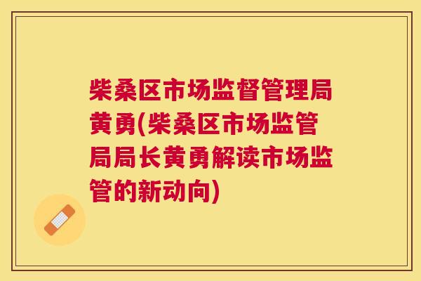 柴桑区市场监督管理局黄勇(柴桑区市场监管局局长黄勇解读市场监管的新动向) 柴桑区市场监督管理局黄勇(柴桑区市场监管局局长黄勇解读市场监管的新动向)