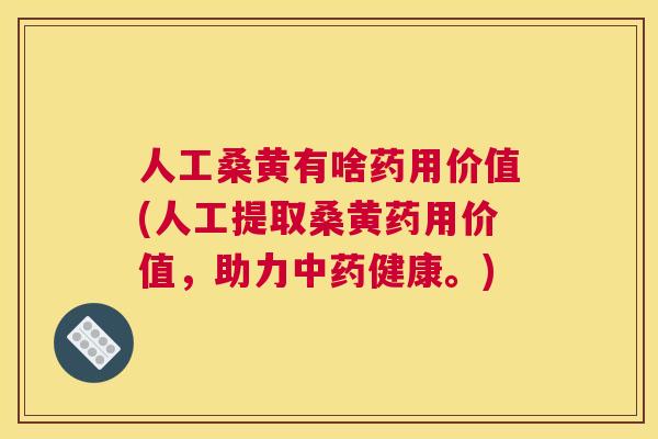 人工桑黄有啥药用价值(人工提取桑黄药用价值,助力健康。) 人工桑黄有啥药用价值(人工提取桑黄药用价值,助力健康。)