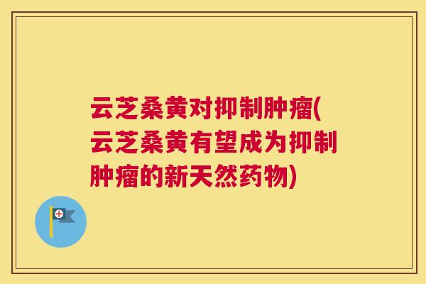 云芝桑黄对抑制(云芝桑黄有望成为抑制的新天然) 云芝桑黄对抑制(云芝桑黄有望成为抑制的新天然)