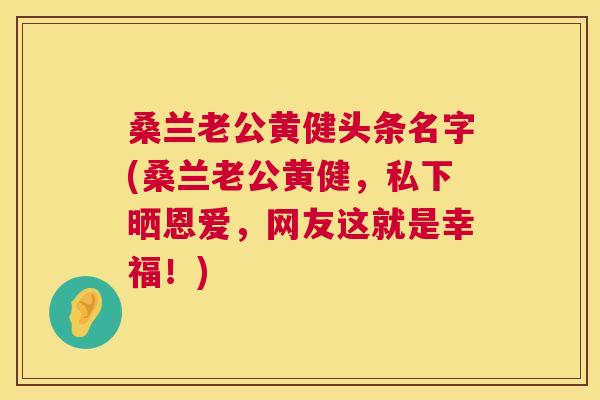桑兰老公黄健头条名字(桑兰老公黄健,私下晒恩爱,网友这就是幸福!) 桑兰老公黄健头条名字(桑兰老公黄健,私下晒恩爱,网友这就是幸福!)