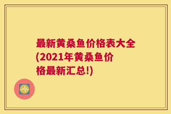 新黄桑鱼价格表大全(2021年黄桑鱼价格新汇总!) 新黄桑鱼价格表大全(2021年黄桑鱼价格新汇总!)