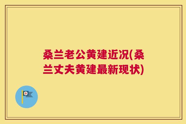 桑兰老公黄建近况(桑兰丈夫黄建新现状)