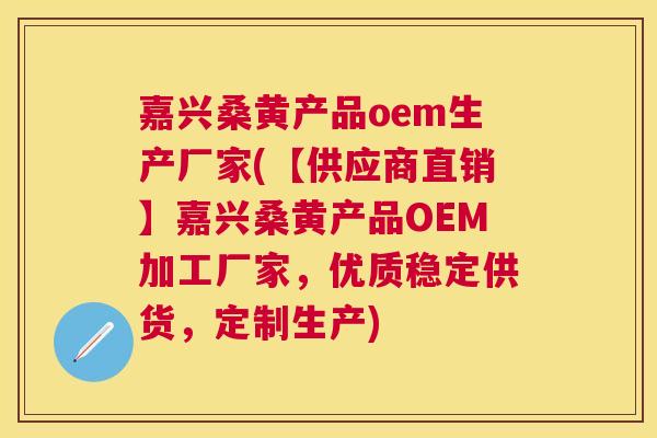 嘉兴桑黄产品oem生产厂家(【供应商直销】嘉兴桑黄产品OEM加工厂家,优质稳定供货,定制生产) 嘉兴桑黄产品oem生产厂家(【供应商直销】嘉兴桑黄产品OEM加工厂家,优质稳定供货,定制生产)