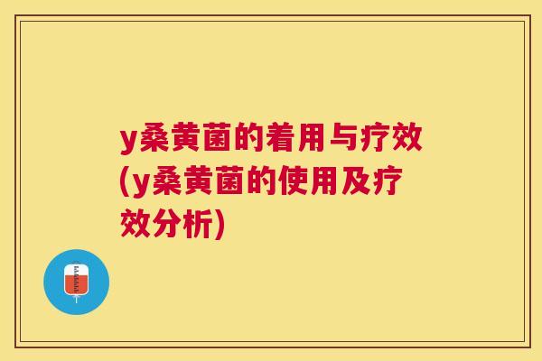y桑黄菌的着用与疗效(y桑黄菌的使用及疗效分析) y桑黄菌的着用与疗效(y桑黄菌的使用及疗效分析)