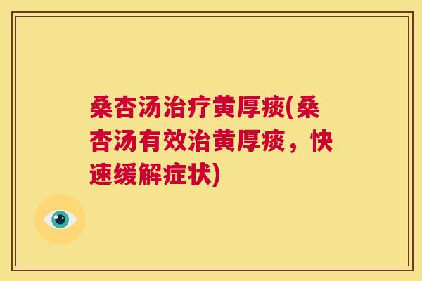 桑杏汤黄厚痰(桑杏汤有效黄厚痰,快速缓解症状) 桑杏汤黄厚痰(桑杏汤有效黄厚痰,快速缓解症状)