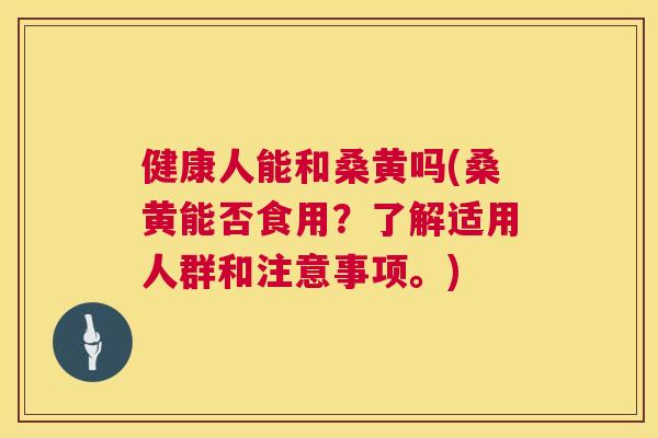 健康人能和桑黄吗(桑黄能否食用?了解适用人群和注意事项。) 健康人能和桑黄吗(桑黄能否食用?了解适用人群和注意事项。)