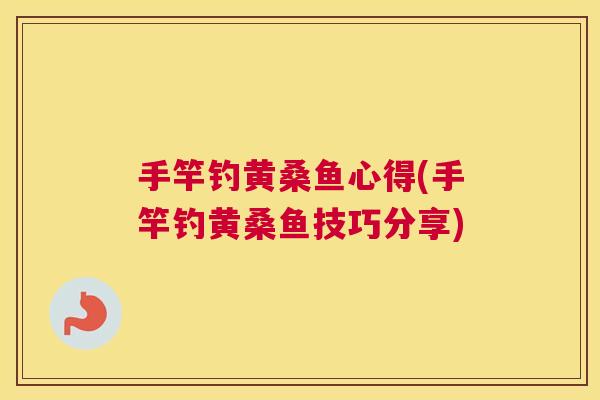 手竿钓黄桑鱼心得(手竿钓黄桑鱼技巧分享) 手竿钓黄桑鱼心得(手竿钓黄桑鱼技巧分享)
