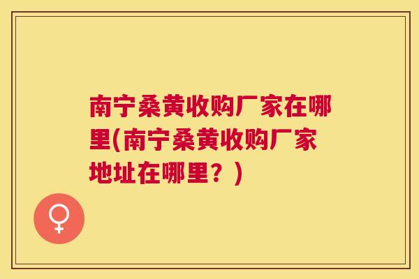 南宁桑黄收购厂家在哪里(南宁桑黄收购厂家地址在哪里?) 南宁桑黄收购厂家在哪里(南宁桑黄收购厂家地址在哪里?)
