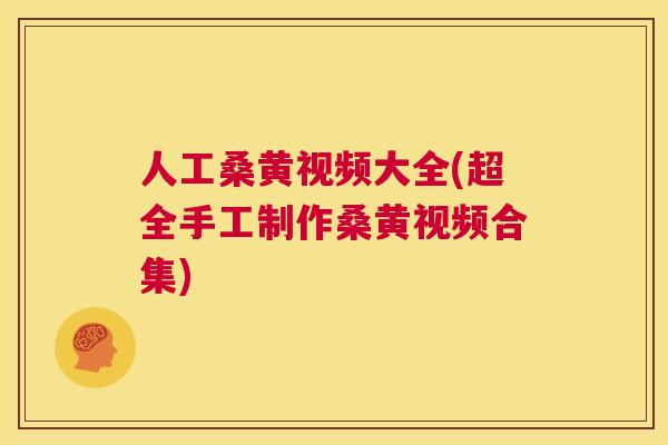 人工桑黄视频大全(超全手工制作桑黄视频合集) 人工桑黄视频大全(超全手工制作桑黄视频合集)