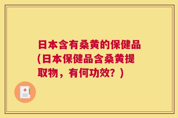 日本含有桑黄的保健品(日本保健品含桑黄提取物,有何功效?) 日本含有桑黄的保健品(日本保健品含桑黄提取物,有何功效?)