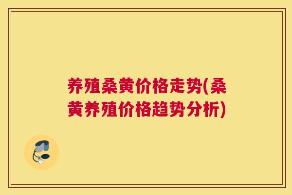 养殖桑黄价格走势(桑黄养殖价格趋势分析) 养殖桑黄价格走势(桑黄养殖价格趋势分析)